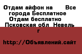 Отдам айфон на 32 - Все города Бесплатное » Отдам бесплатно   . Псковская обл.,Невель г.